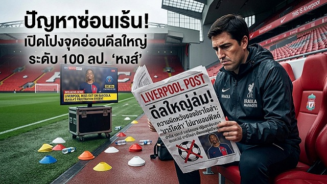 ข่าวลิเวอร์พูล - ปัญหาซ่อนเร้น! เปิดโปงจุดอ่อนดีลใหญ่ระดับ 100 ลป. 'หงส์'