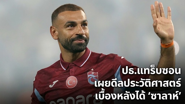 ปธ.แทร็บซอนเผยเบื้องหลังได้ ซาลาห์