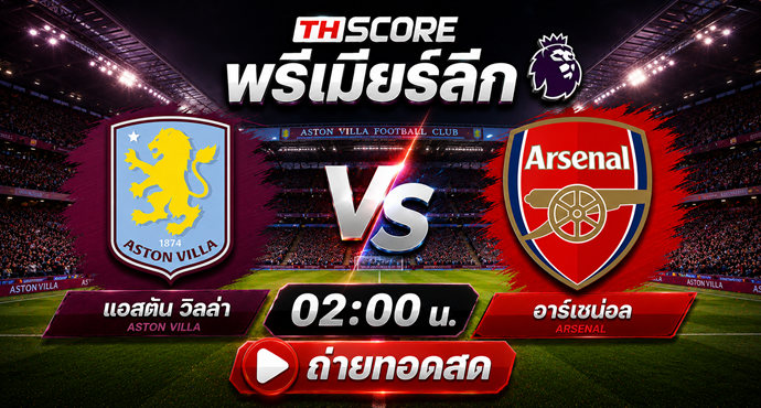 เว็บบอร์ดลิเวอร์พูล : ? EPL Preview: Aston Villa vs Arsenal | บ้านผลบอล Thscore